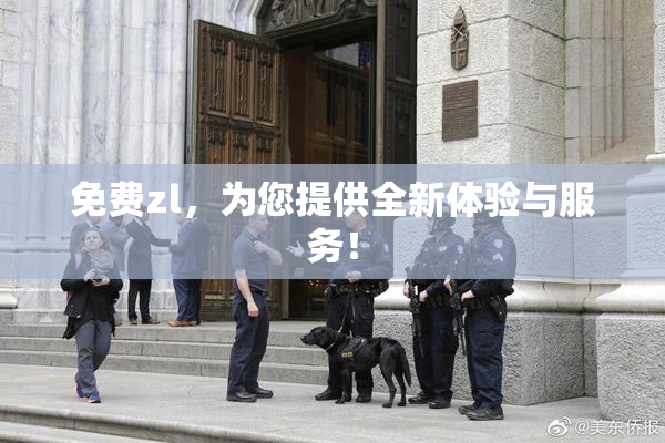 免费zl，为您提供全新体验与服务！