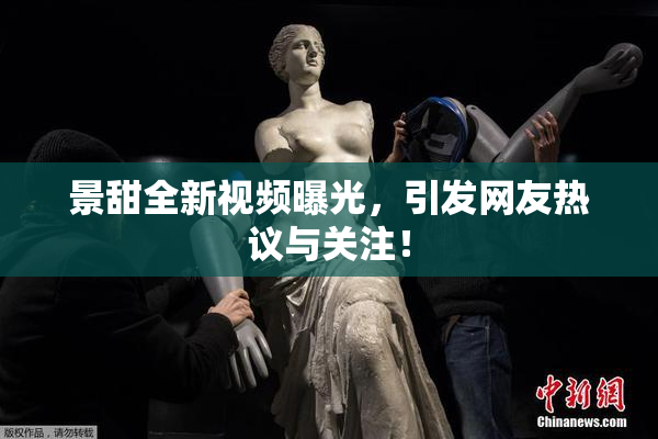 景甜全新视频曝光，引发网友热议与关注！