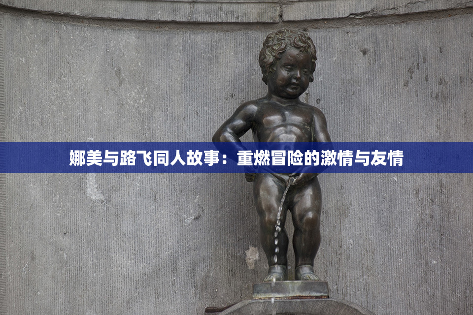 娜美与路飞同人故事：重燃冒险的激情与友情