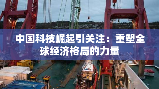 中国科技崛起引关注：重塑全球经济格局的力量