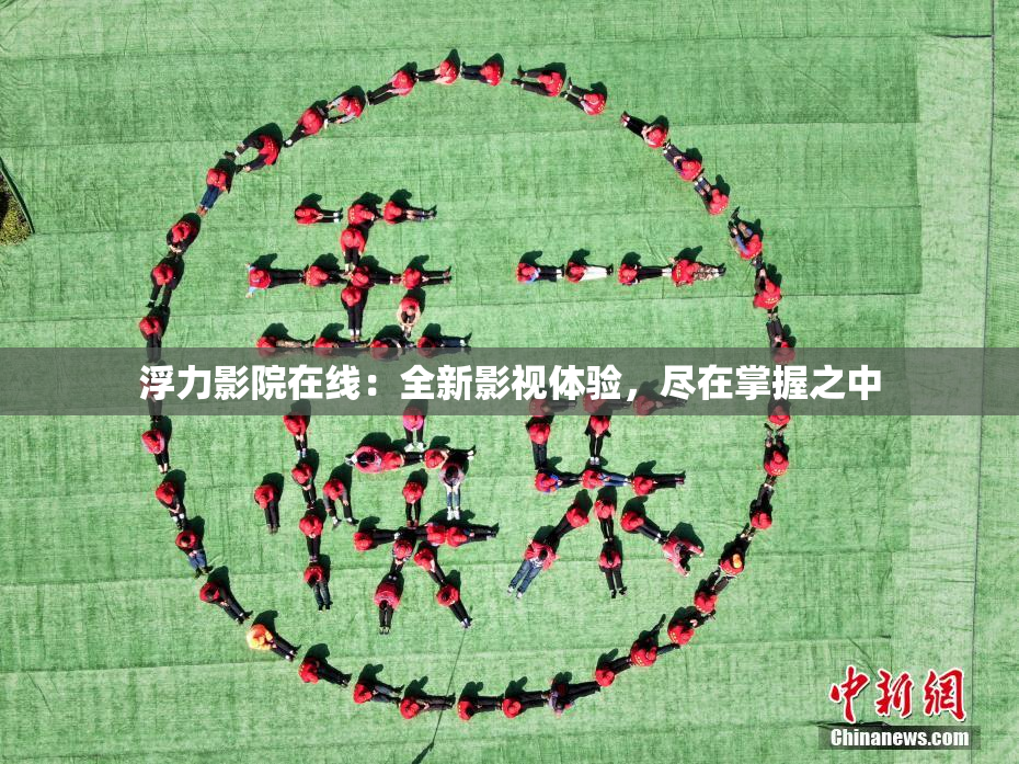 浮力影院在线：全新影视体验，尽在掌握之中