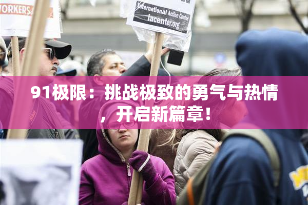 91极限：挑战极致的勇气与热情，开启新篇章！