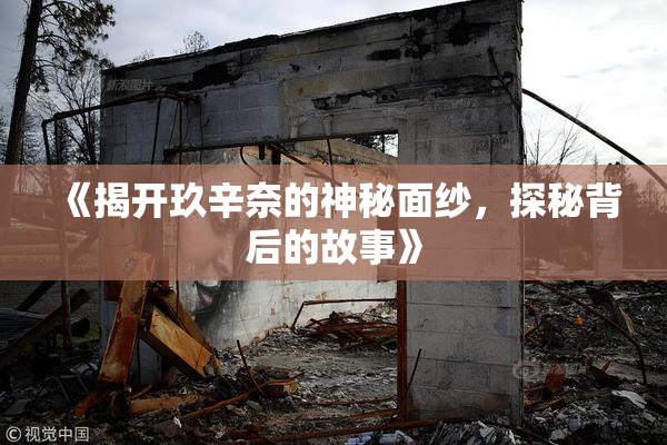 《揭开玖辛奈的神秘面纱，探秘背后的故事》