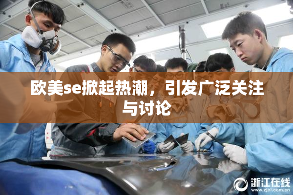 欧美se掀起热潮，引发广泛关注与讨论