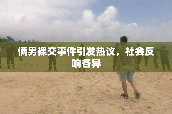 俩男裸交事件引发热议，社会反响各异