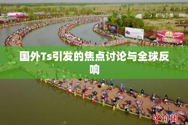 国外Ts引发的焦点讨论与全球反响
