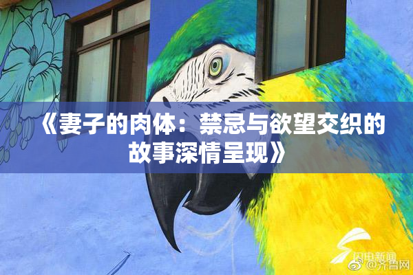 《妻子的肉体：禁忌与欲望交织的故事深情呈现》