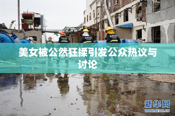 美女被公然狂揉引发公众热议与讨论