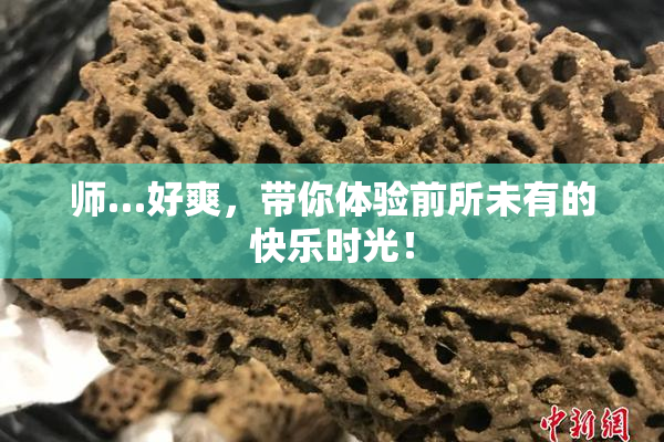 师…好爽，带你体验前所未有的快乐时光！