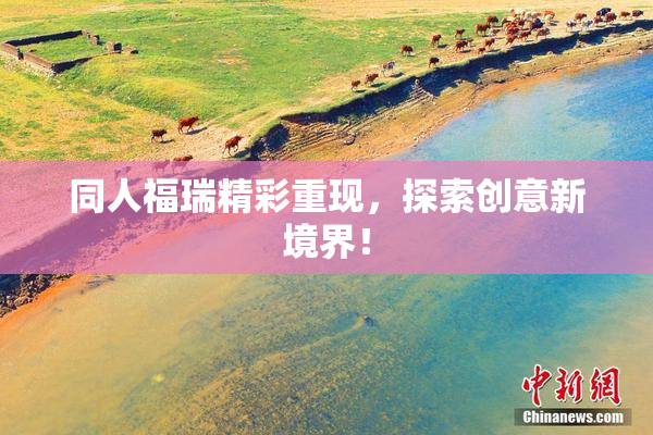 同人福瑞精彩重现，探索创意新境界！