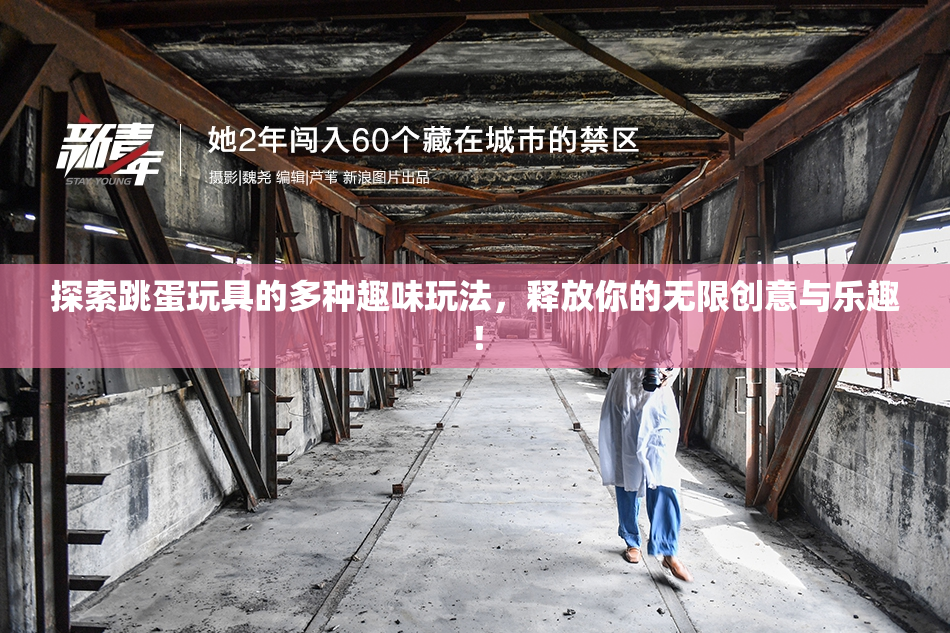 探索跳蛋玩具的多种趣味玩法,释放你的无限创意与乐趣! 探索跳蛋玩具的多种趣味玩法,释放你的无限创意与乐趣!