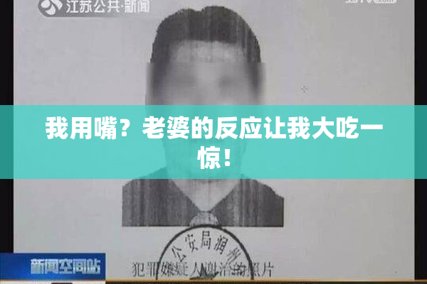 我用嘴？老婆的反应让我大吃一惊！