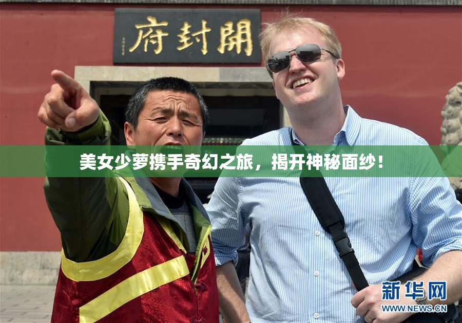 美女少萝携手奇幻之旅，揭开神秘面纱！