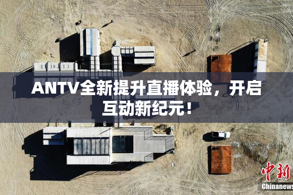 ANTV全新提升直播体验，开启互动新纪元！