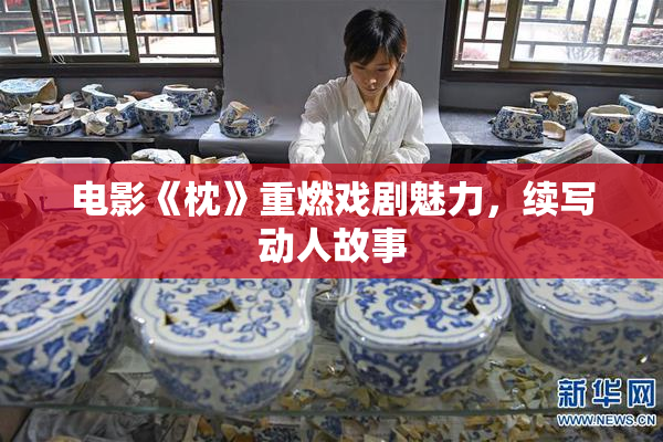 电影《枕》重燃戏剧魅力，续写动人故事