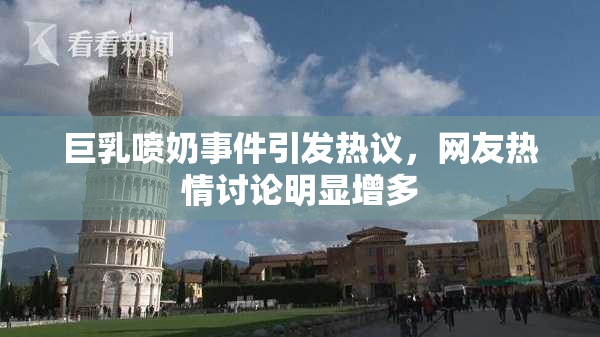 巨乳喷奶事件引发热议，网友热情讨论明显增多