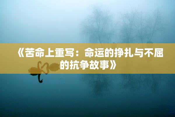 《苦命上重写：命运的挣扎与不屈的抗争故事》