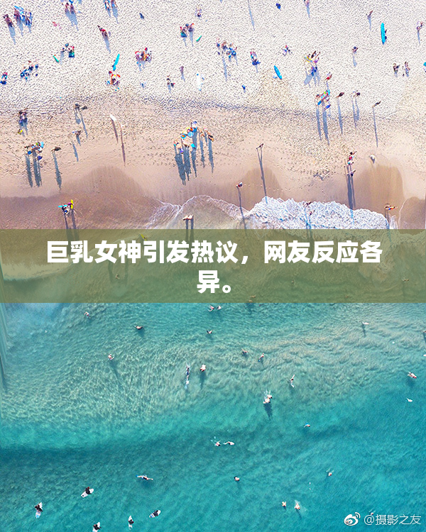 巨乳女神引发热议，网友反应各异。