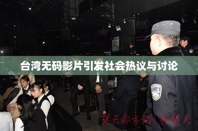 台湾无码影片引发社会热议与讨论