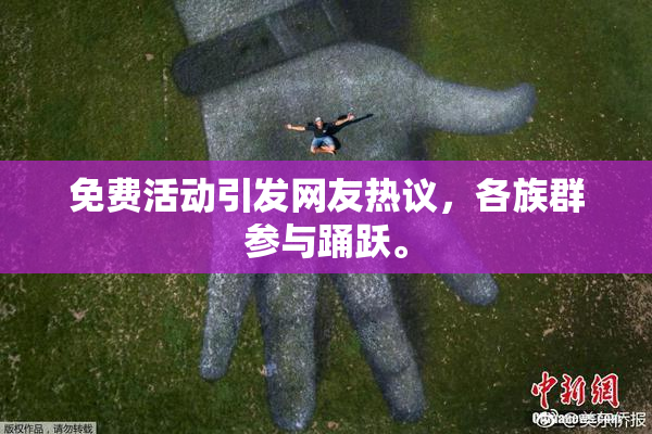 免费活动引发网友热议，各族群参与踊跃。