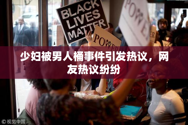少妇被男人桶事件引发热议，网友热议纷纷