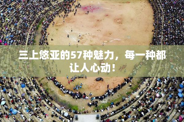 三上悠亚的57种魅力，每一种都让人心动！