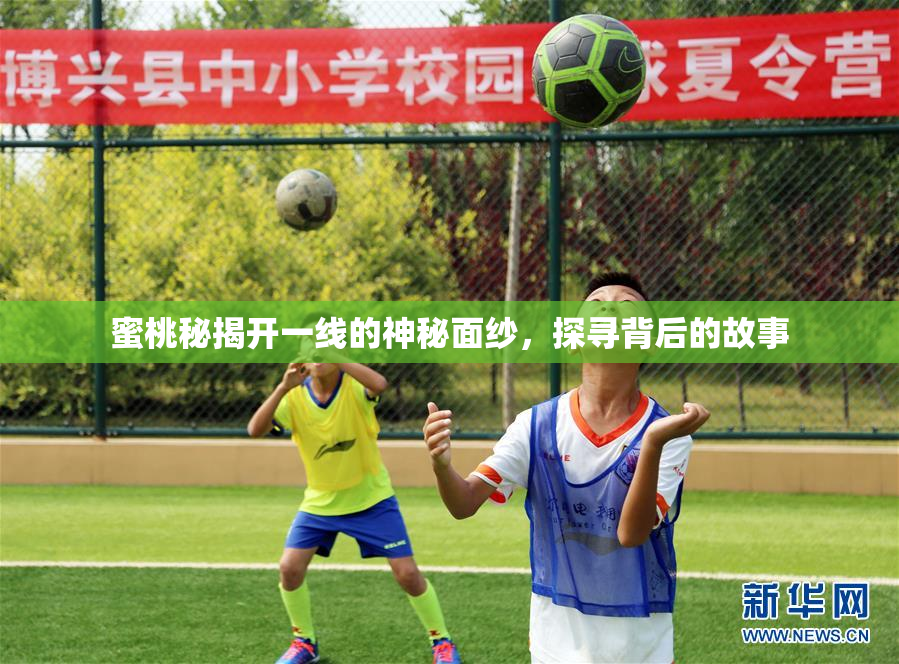 蜜桃秘揭开一线的神秘面纱，探寻背后的故事