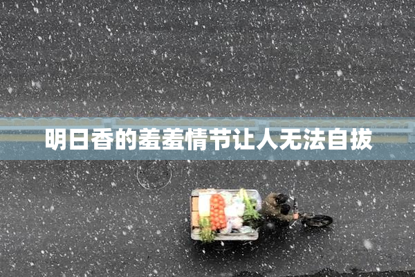 明日香的羞羞情节让人无法自拔