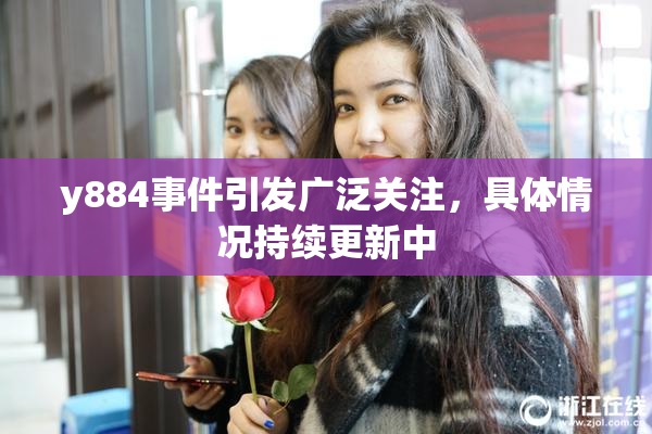 y884事件引发广泛关注，具体情况持续更新中