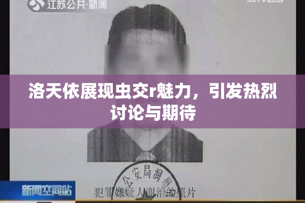 洛天依展现虫交r魅力，引发热烈讨论与期待