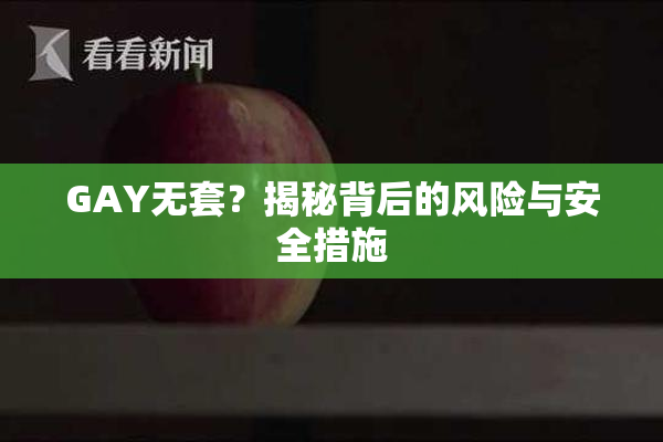 GAY无套？揭秘背后的风险与安全措施