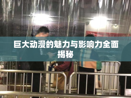巨大动漫的魅力与影响力全面揭秘