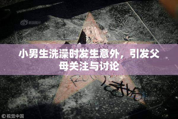 小男生洗澡时发生意外，引发父母关注与讨论