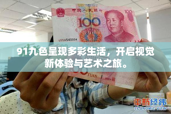 91九色呈现多彩生活，开启视觉新体验与艺术之旅。