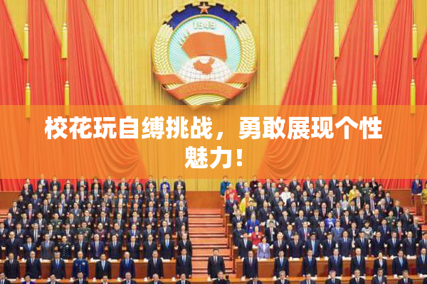 校花玩自缚挑战，勇敢展现个性魅力！