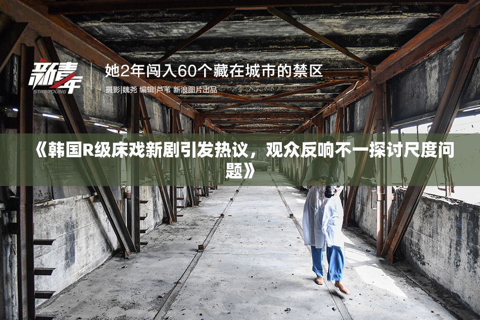 《韩国R级床戏新剧引发热议，观众反响不一探讨尺度问题》
