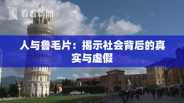 人与鲁毛片：揭示社会背后的真实与虚假