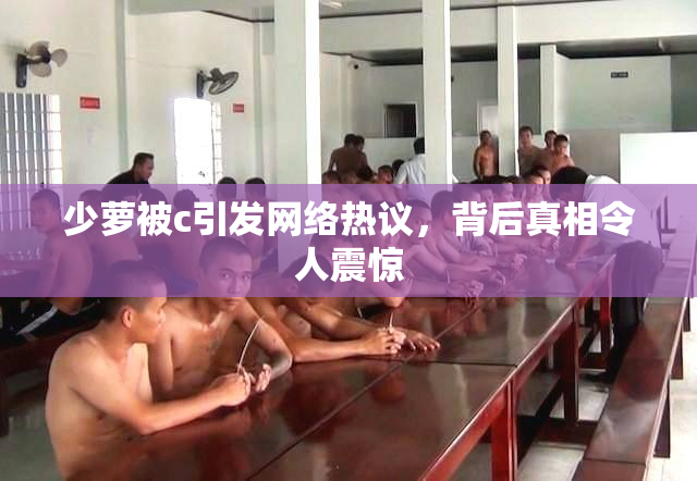 少萝被c引发网络热议，背后真相令人震惊