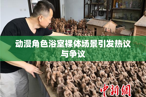 动漫角色浴室裸体场景引发热议与争议