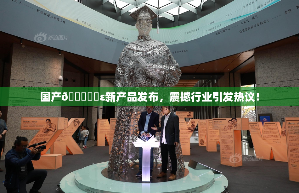 国产🔞❌‌ε新产品发布，震撼行业引发热议！