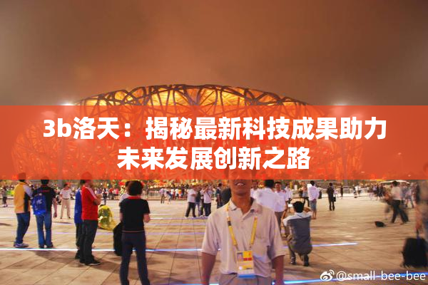 3b洛天：揭秘最新科技成果助力未来发展创新之路