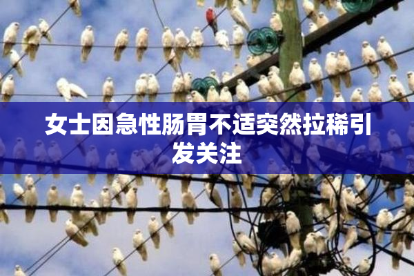 女士因急性肠胃不适突然拉稀引发关注