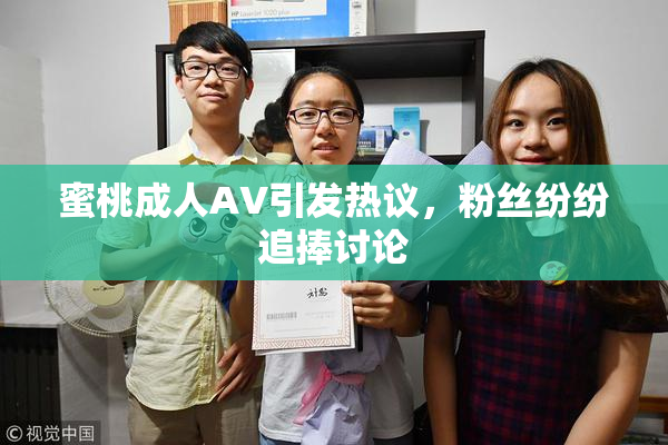 蜜桃成人AV引发热议，粉丝纷纷追捧讨论