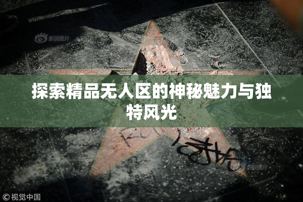 探索精品无人区的神秘魅力与独特风光