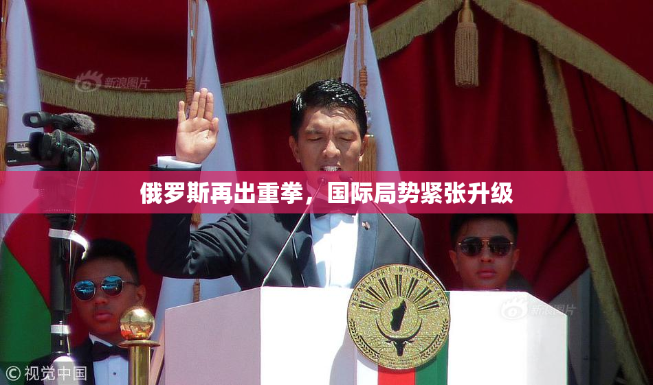 俄罗斯再出重拳，国际局势紧张升级