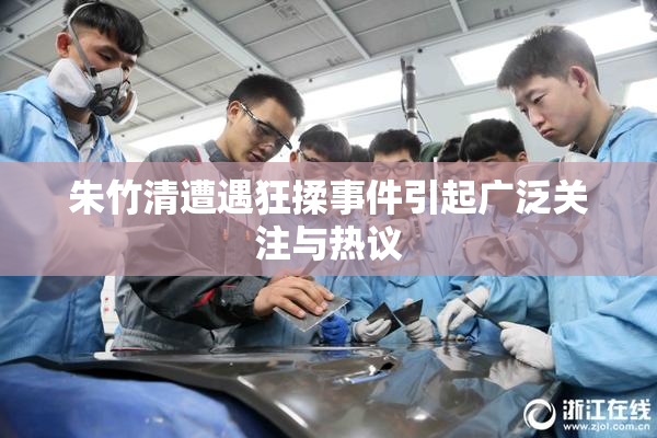 朱竹清遭遇狂揉事件引起广泛关注与热议