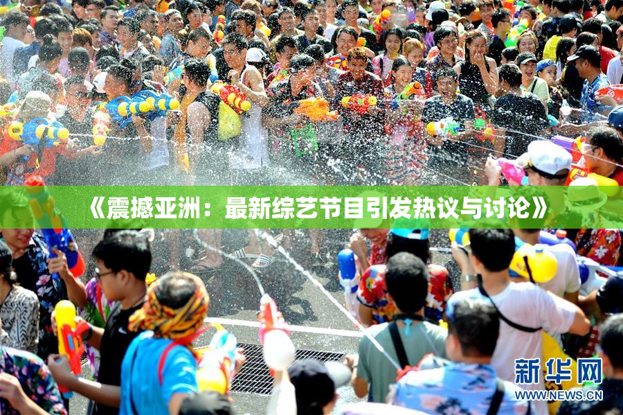《震撼亚洲：最新综艺节目引发热议与讨论》
