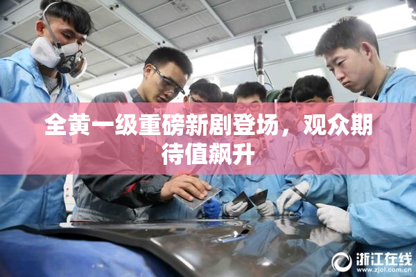全黄一级重磅新剧登场，观众期待值飙升