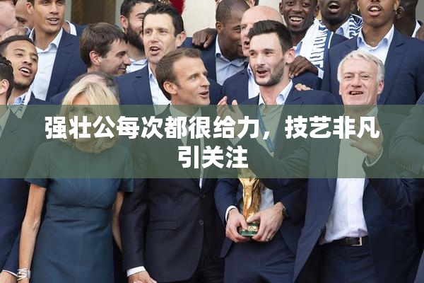 强壮公每次都很给力，技艺非凡引关注