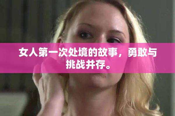 女人第一次处境的故事，勇敢与挑战并存。
